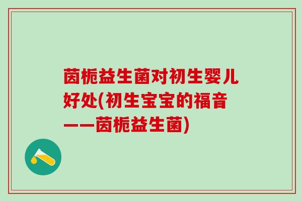 茵栀益生菌对初生婴儿好处(初生宝宝的福音——茵栀益生菌)