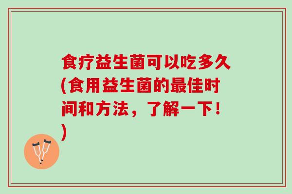 食疗益生菌可以吃多久(食用益生菌的佳时间和方法，了解一下！)