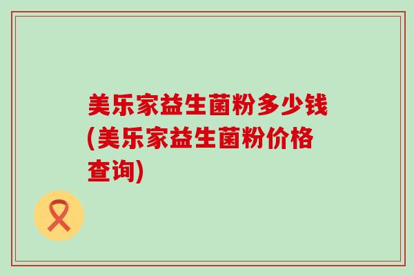 美乐家益生菌粉多少钱(美乐家益生菌粉价格查询)