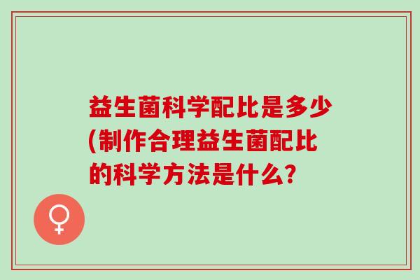 益生菌科学配比是多少(制作合理益生菌配比的科学方法是什么？