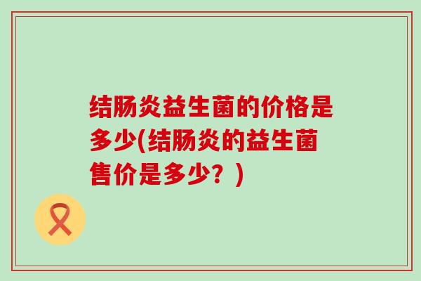 结益生菌的价格是多少(结的益生菌售价是多少？)
