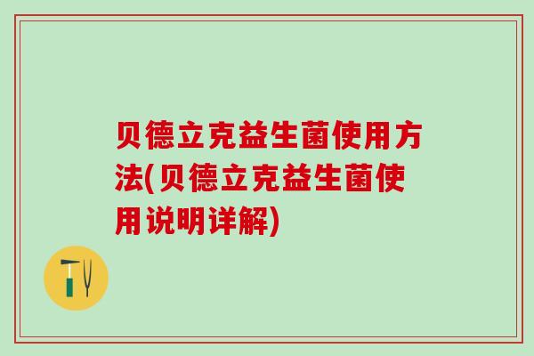 贝德立克益生菌使用方法(贝德立克益生菌使用说明详解)