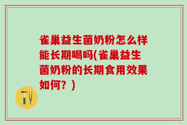 雀巢益生菌奶粉怎么样能长期喝吗(雀巢益生菌奶粉的长期食用效果如何？)