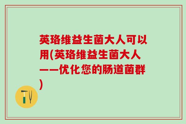 英珞维益生菌大人可以用(英珞维益生菌大人——优化您的肠道菌群)