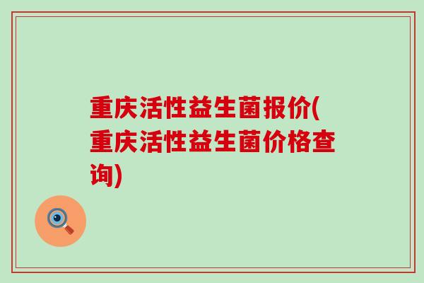 重庆活性益生菌报价(重庆活性益生菌价格查询)