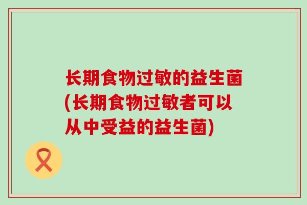 长期食物过敏的益生菌(长期食物过敏者可以从中受益的益生菌)