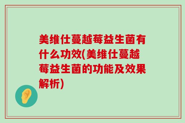 美维仕蔓越莓益生菌有什么功效(美维仕蔓越莓益生菌的功能及效果解析)