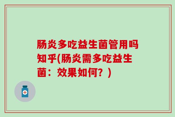 肠炎多吃益生菌管用吗知乎(肠炎需多吃益生菌：效果如何？)