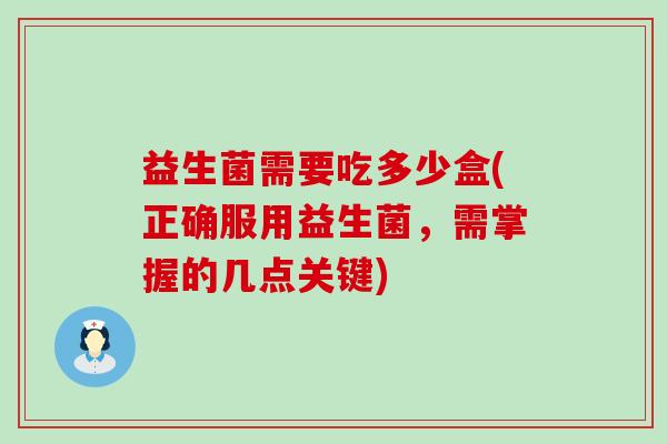 益生菌需要吃多少盒(正确服用益生菌，需掌握的几点关键)