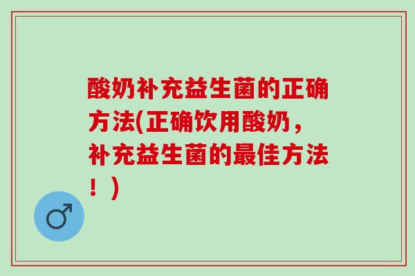 酸奶补充益生菌的正确方法(正确饮用酸奶，补充益生菌的最佳方法！)