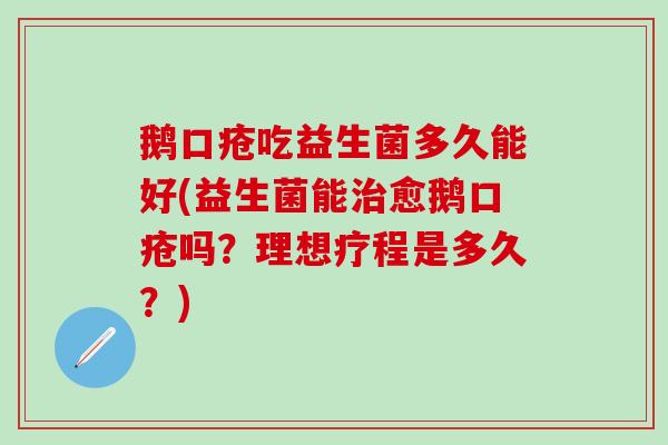 鹅口疮吃益生菌多久能好(益生菌能治愈鹅口疮吗？理想疗程是多久？)