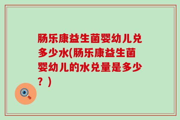 肠乐康益生菌婴幼儿兑多少水(肠乐康益生菌婴幼儿的水兑量是多少？)
