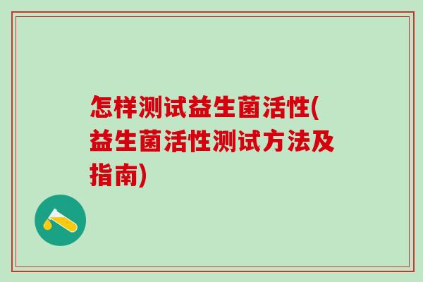 怎样测试益生菌活性(益生菌活性测试方法及指南)
