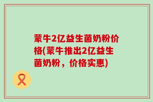 蒙牛2亿益生菌奶粉价格(蒙牛推出2亿益生菌奶粉，价格实惠)