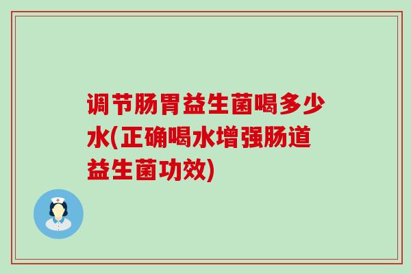 调节肠胃益生菌喝多少水(正确喝水增强肠道益生菌功效)