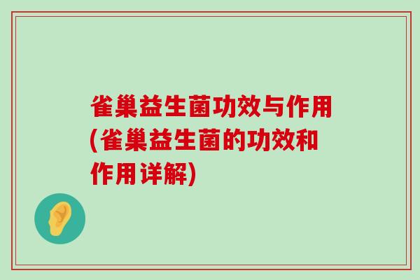 雀巢益生菌功效与作用(雀巢益生菌的功效和作用详解)