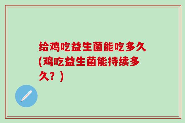 给鸡吃益生菌能吃多久(鸡吃益生菌能持续多久？)