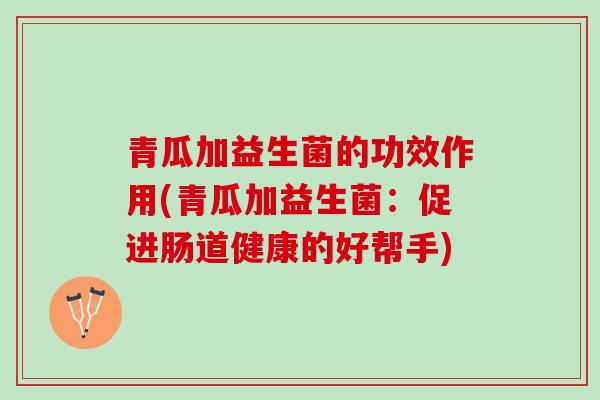 青瓜加益生菌的功效作用(青瓜加益生菌：促进肠道健康的好帮手)
