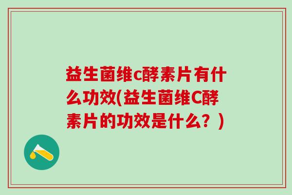 益生菌维c酵素片有什么功效(益生菌维C酵素片的功效是什么？)