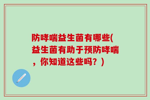 防益生菌有哪些(益生菌有助于，你知道这些吗？)