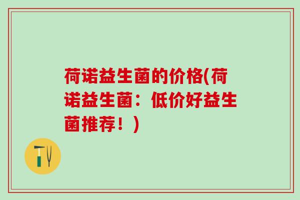 荷诺益生菌的价格(荷诺益生菌：低价好益生菌推荐！)