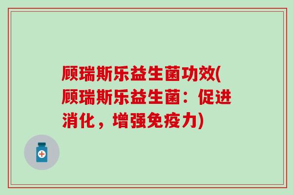 顾瑞斯乐益生菌功效(顾瑞斯乐益生菌：促进消化，增强免疫力)