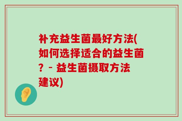补充益生菌最好方法(如何选择适合的益生菌？- 益生菌摄取方法建议)