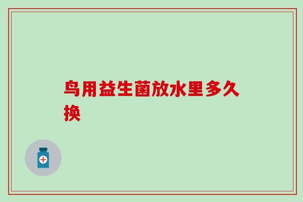 鸟用益生菌放水里多久换