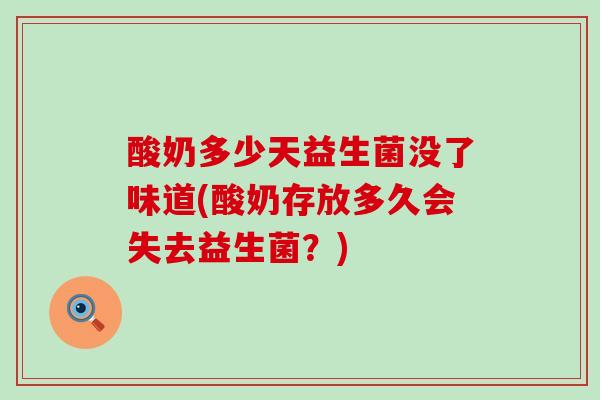 酸奶多少天益生菌没了味道(酸奶存放多久会失去益生菌？)