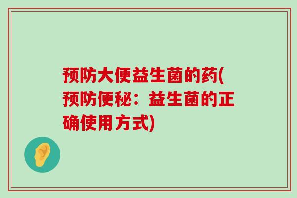 预防大便益生菌的药(预防便秘：益生菌的正确使用方式)