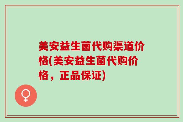 美安益生菌代购渠道价格(美安益生菌代购价格，正品保证)