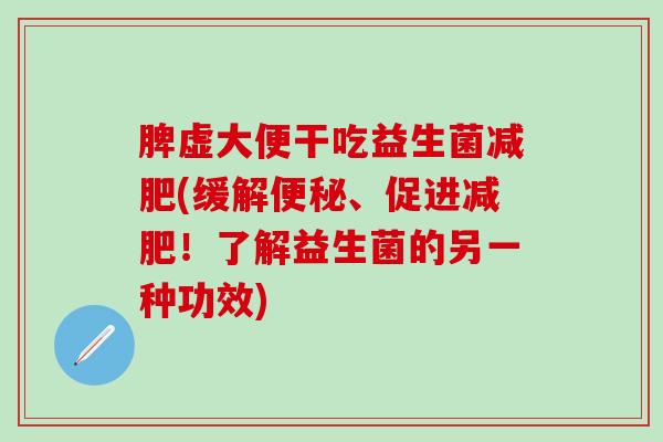 脾虚大便干吃益生菌减肥(缓解便秘、促进减肥！了解益生菌的另一种功效)