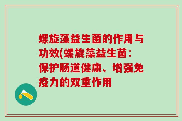 螺旋藻益生菌的作用与功效(螺旋藻益生菌：保护肠道健康、增强免疫力的双重作用