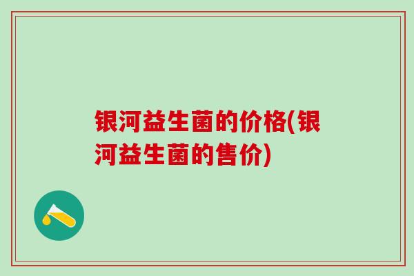 银河益生菌的价格(银河益生菌的售价)