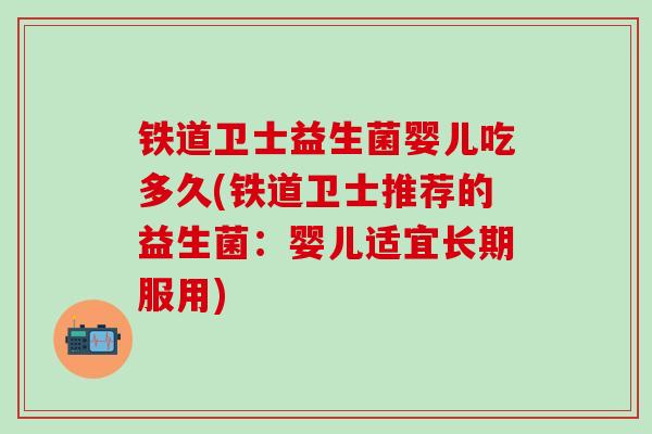 铁道卫士益生菌婴儿吃多久(铁道卫士推荐的益生菌：婴儿适宜长期服用)
