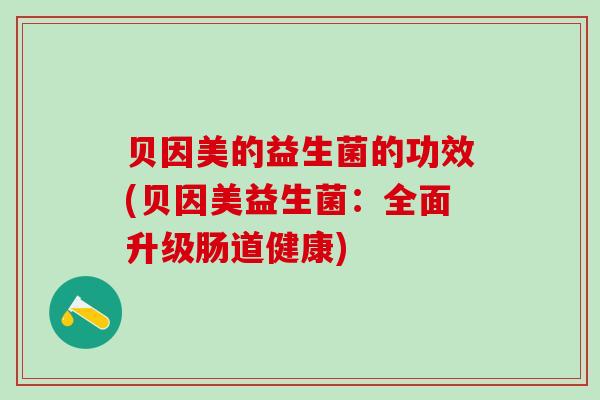 贝因美的益生菌的功效(贝因美益生菌：全面升级肠道健康)
