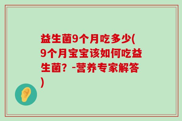 益生菌9个月吃多少(9个月宝宝该如何吃益生菌？-营养专家解答)