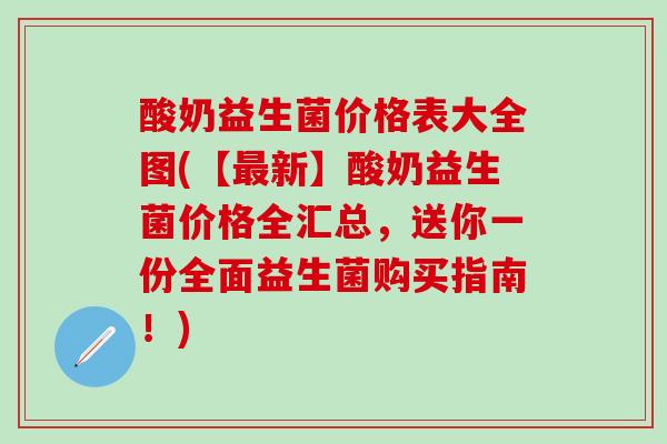 酸奶益生菌价格表大全图(【最新】酸奶益生菌价格全汇总，送你一份全面益生菌购买指南！)