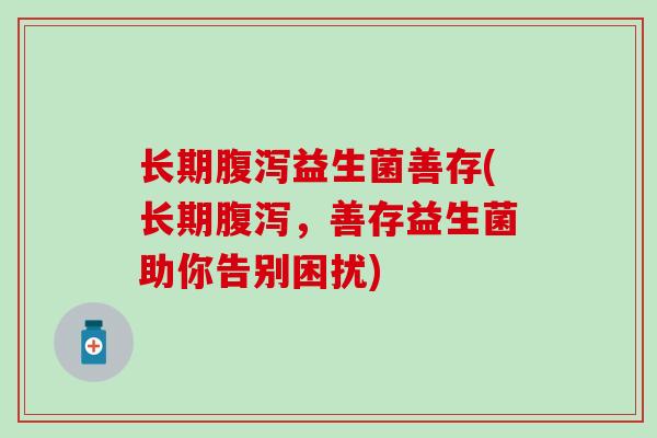长期腹泻益生菌善存(长期腹泻，善存益生菌助你告别困扰)