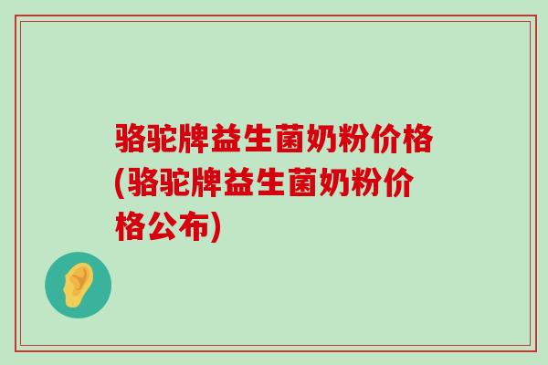 骆驼牌益生菌奶粉价格(骆驼牌益生菌奶粉价格公布)