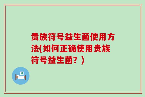 贵族符号益生菌使用方法(如何正确使用贵族符号益生菌？)