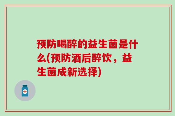预防喝醉的益生菌是什么(预防酒后醉饮，益生菌成新选择)