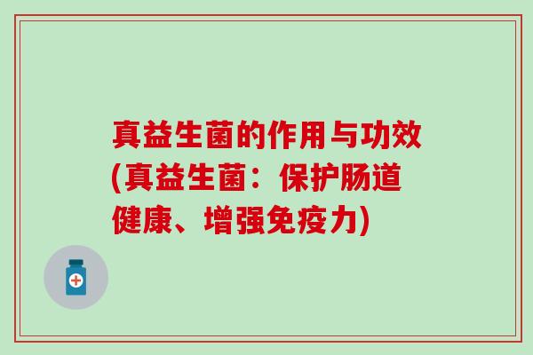 真益生菌的作用与功效(真益生菌：保护肠道健康、增强力)