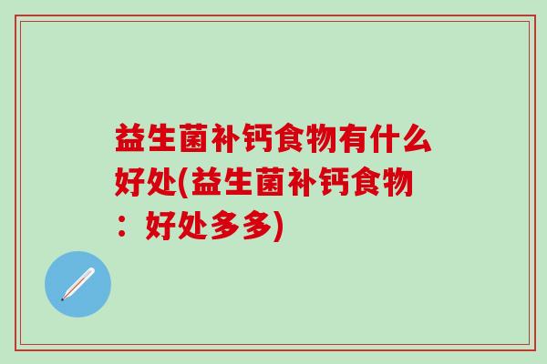 益生菌补钙食物有什么好处(益生菌补钙食物：好处多多)