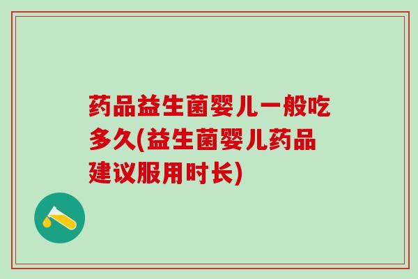 药品益生菌婴儿一般吃多久(益生菌婴儿药品建议服用时长)