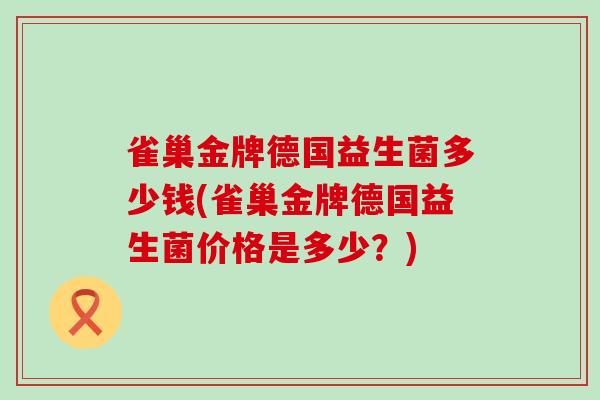 雀巢金牌德国益生菌多少钱(雀巢金牌德国益生菌价格是多少？)