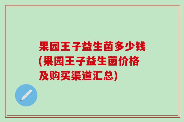 果园王子益生菌多少钱(果园王子益生菌价格及购买渠道汇总)