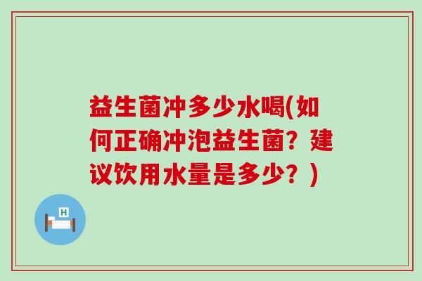 益生菌冲多少水喝(如何正确冲泡益生菌？建议饮用水量是多少？)