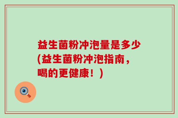 益生菌粉冲泡量是多少(益生菌粉冲泡指南，喝的更健康！)