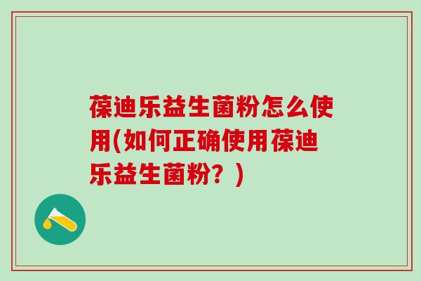 葆迪乐益生菌粉怎么使用(如何正确使用葆迪乐益生菌粉？)